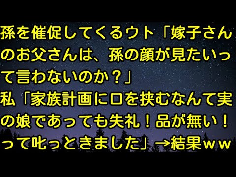【スカッとする話】孫を催促してくるウト「嫁子さんのお父さんは、孫の顔が見たいって言わないのか？」私「家族計画に口を挟むなんて実の娘であっても失礼！品が無い！って叱っときました」→結果ｗｗ