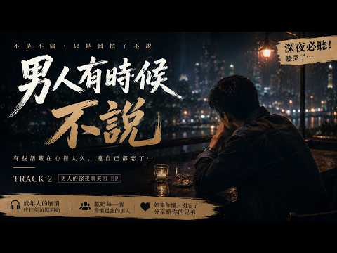 《男人有時候不說》｜每個男人都在硬撐…聽懂的人都沉默了 💔【成年人的崩潰｜深夜男聲情歌】