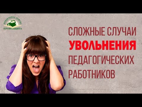 СЛОЖНЫЕ СЛУЧАИ УВОЛЬНЕНИЯ ПЕДАГОГИЧЕСКИХ РАБОТНИКОВ / 24.10.2019