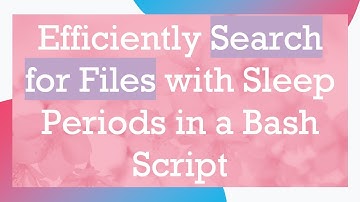 Efficiently Search for Files with Sleep Periods in a Bash Script