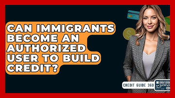 Can Immigrants Become An Authorized User To Build Credit? - CreditGuide360.com