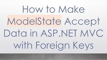 How to Make ModelState Accept Data in ASP.NET MVC with Foreign Keys