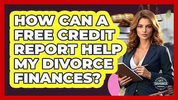 How Can A Free Credit Report Help My Divorce Finances? - Get Divorce Answers