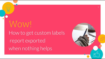 How to get custom labels report exported when nothing helps