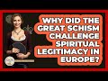 Why Did The Great Schism Challenge Spiritual Legitimacy In Europe? - Europe Through the Ages