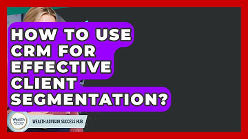 How To Use CRM For Effective Client Segmentation? - Wealth Advisor Success Hub
