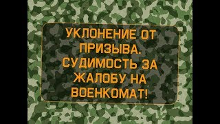 Уклонение от призыва.  Судимость за жалобу на военкомат!