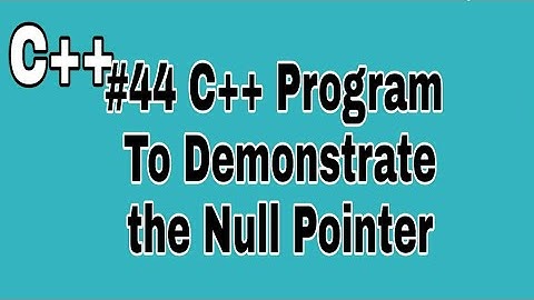 #44 C++ Program To Demonstrate the Null Pointer