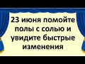 23 июня помойте полы с солью и увидите быстрые изменения в жизни и доме