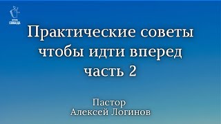 Тема: «Практические советы чтобы идти вперед, часть 2». | Пастор Алексей Логинов.