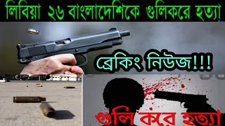 ব্রেকিং নিউজ আজকের তাজা খবর লিবিয়া আজকের খবর আদম পাচারকারির হাতে ২৬ বাংলাদেশি সহ ৩০ জন খুন