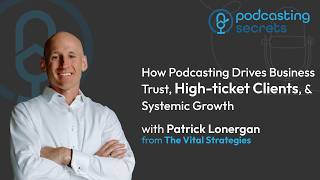 How Podcasting Drives Business Trust, High-ticket Clients, &amp; Systemic Growth (with Patrick Lonergan)