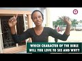 WHICH CHARACTER OF THE BIBLE WILL YOU LOVE TO SEE AND WHY?