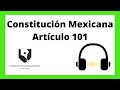 Artículo 101 de la Constitución Política de los Estados Unidos Mexicanos