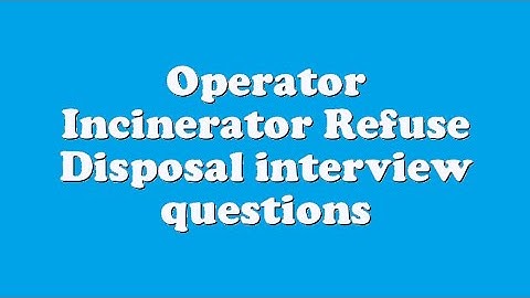 Operator Incinerator Refuse Disposal interview questions