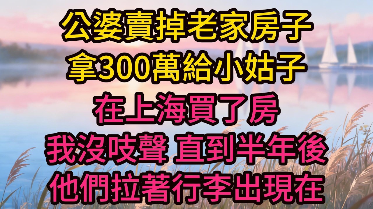 公婆賣掉老家房子，拿300萬給小姑子在上海買了房，我沒吱聲，直到半年後他們拉著行李出現在我家門口