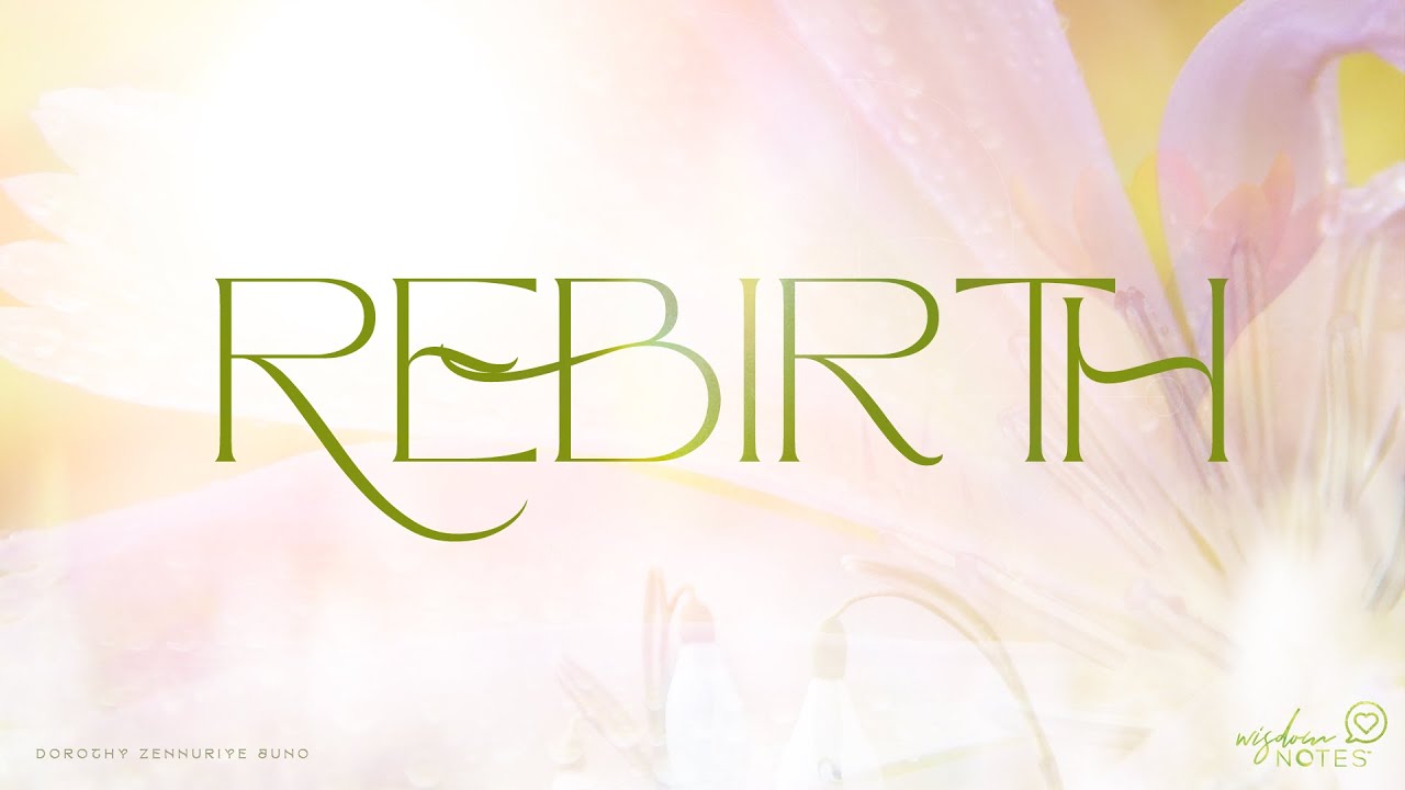 rebirth ~ a WISDOM Note - Dorothy Zennuriye Juno  Holistic Psychotherapy,  Embodied Spirituality, Life Coaching