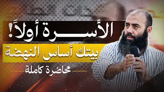 الأسرة أولاً! بيتك أساس النهضة (محاضرة كاملة) | ياسين العمري