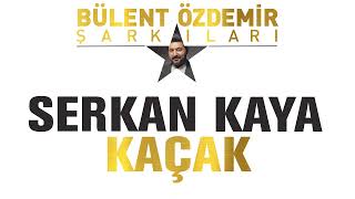 Serkan Kaya - Kaçak Bülent Özdemir Şarkıları