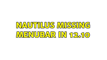 Ubuntu: Nautilus missing menubar in 12.10 (2 Solutions!!)