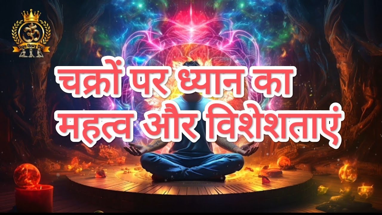चक्रों पर ध्यान का महत्व और विशेशताएं।। Importance and Characteristics of Meditation on the Chakras