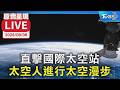 直擊國際太空站  太空人進行太空漫步｜原音呈現LIVE