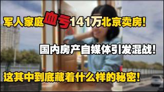 天塌了！北京三环房产血亏141万，军人家庭赔光首付惨淡离场，中国房产自媒体乱象彻底曝光！他们撕起来了！
