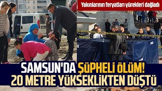 Samsun Da Şüpheli Ölüm 20 Metre Yükseklikten Düştü