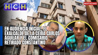 En Audiencia Inicial El Exalcalde De La Ceiba Carlos Aguilar Y El Comisario Retirado Constantino