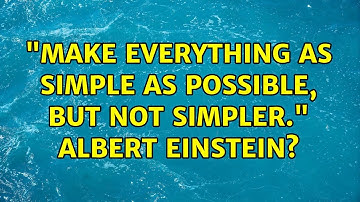 "Make everything as simple as possible, but not simpler." Albert Einstein?