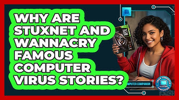 Why Are Stuxnet And WannaCry Famous Computer Virus Stories? - Your Computer Companion