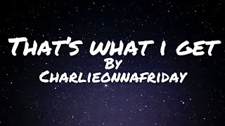 That’s what I get-Charlieonnafriday(lyrics)