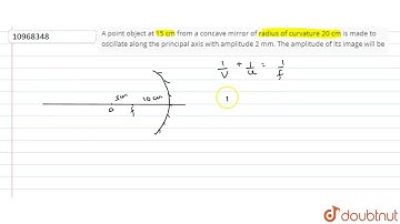 A point object at 15 cm from a concave mirror of radius of curvature 20 cm is made to oscillate ...
