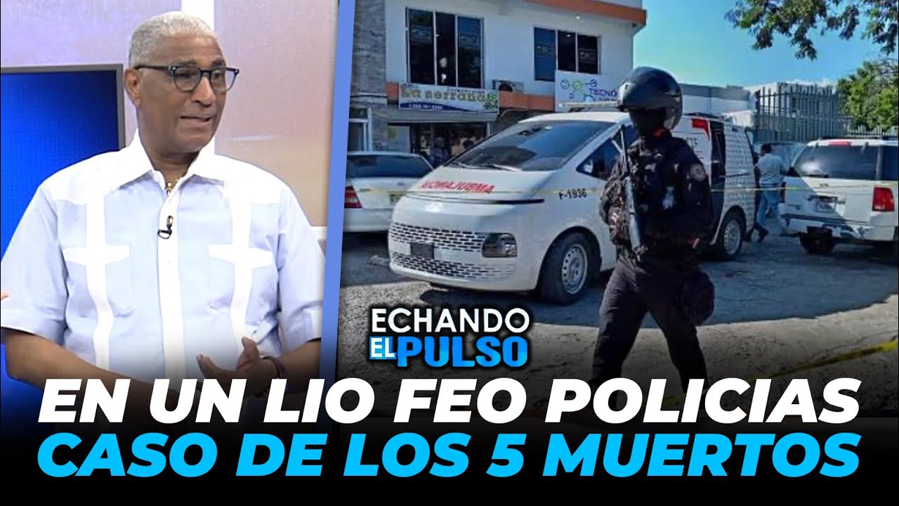 Johnny Vásquez | Policías caso de los 5 muertos en Santiago en problemas | Echando El Pulso