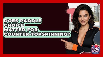 Does Paddle Choice Matter For Counter-Topspinning? - Ping Pong Prodigy