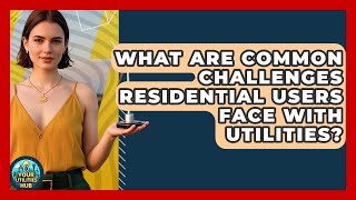What Are Common Challenges Residential Users Face With Utilities? - Your Utilities Hub Wealth