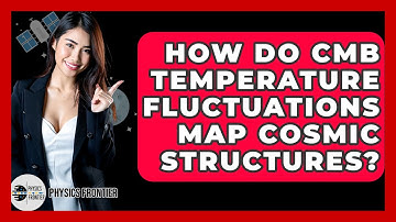 How Do CMB Temperature Fluctuations Map Cosmic Structures? - Physics Frontier