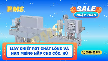 Máy chiết rót chất lỏng và hàn miệng nắp cho cốc, hũ tự động   PMS Việt Nam