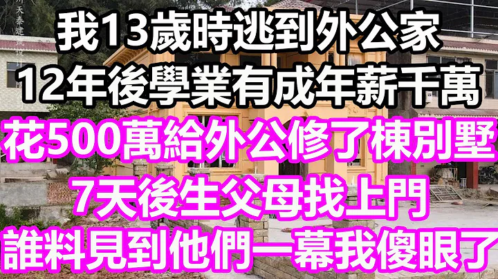 我13岁时逃到外公家，12年后学业有成年薪千万，花500万给外公修了栋别墅，7天后生父母找上门，谁料见到他们一幕我傻眼了#浅谈人生#为人处世#生活经验#情感故事#养老#花开富贵#深夜浅读#幸福人生 - 天天要闻