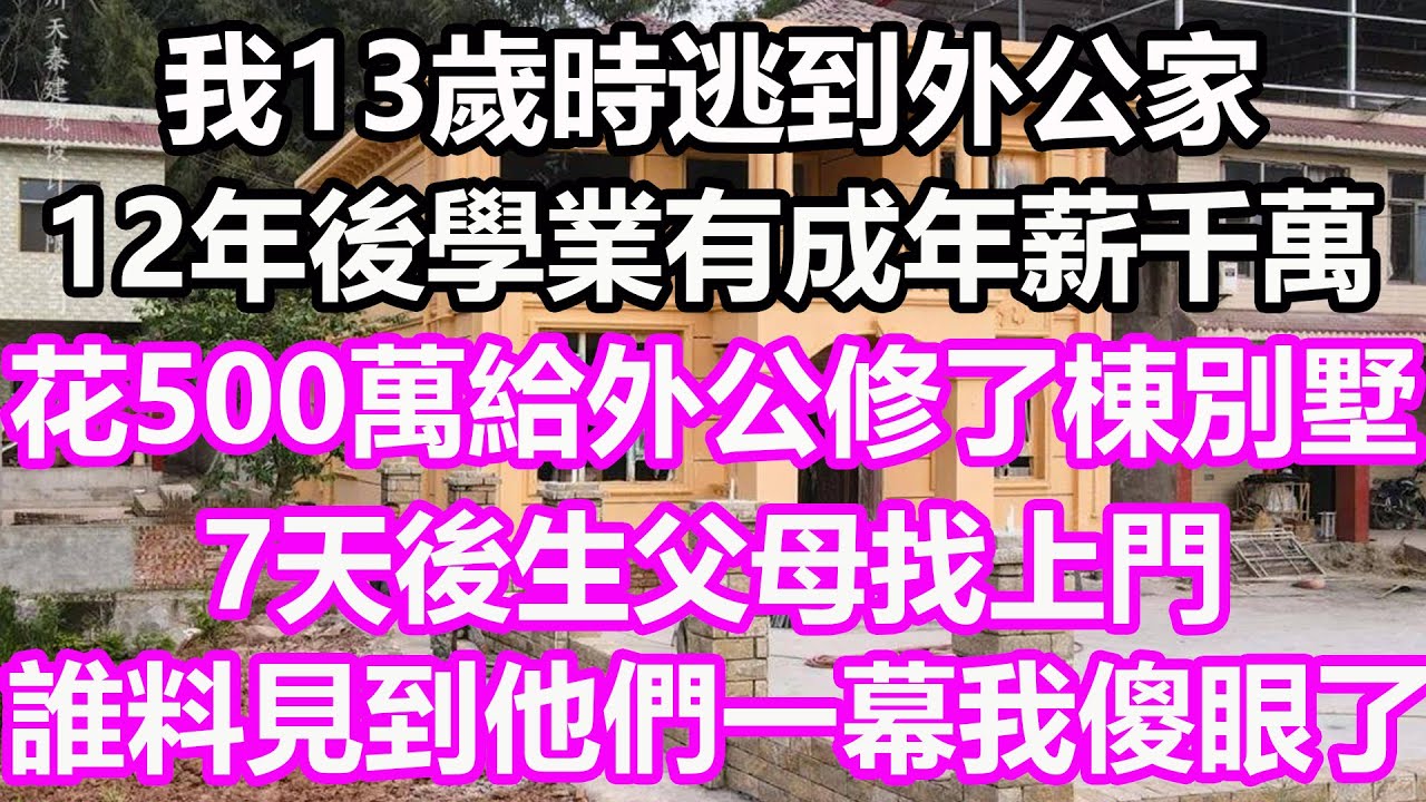 我13歲時逃到外公家，12年後學業有成年薪千萬，花500萬給外公修了棟別墅，7天後生父母找上門，誰料見到他們一幕我傻眼了#淺談人生#為人處世#生活經驗#情感故事#養老#花開富貴#深夜淺讀#幸福人生