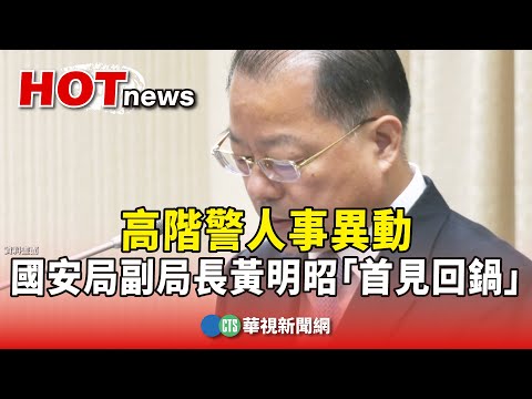 高階警人事異動 國安局副局長黃明昭「首見回鍋」｜華視新聞 20250729 ‪@CtsTw‬