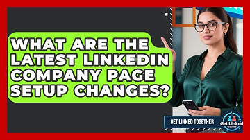 What Are The Latest LinkedIn Company Page Setup Changes? - Get Linked Together
