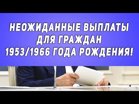 Неожиданные выплаты для Граждан 1953 / 1966 года рождения!