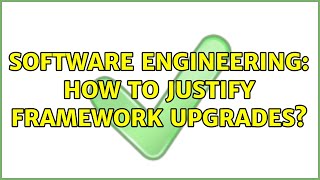 Software Engineering: How to justify framework upgrades (3 Solutions!!)