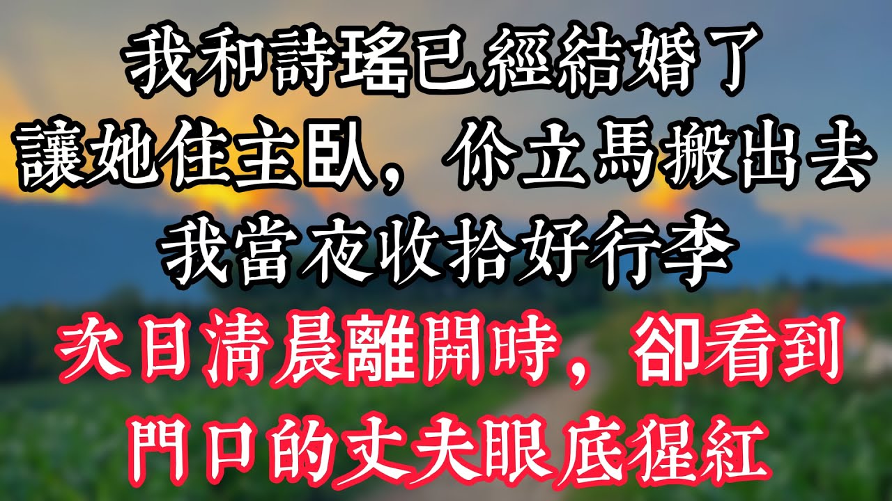 “我和詩瑤已經結婚了，讓她住主臥，你立馬搬出去！”我當夜收拾好行李，次日清晨離開時，卻看到門口的丈夫眼底猩紅