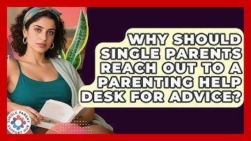 Why Should Single Parents Reach Out to a Parenting Help Desk for Advice?