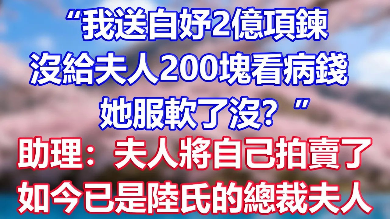 “我送白妤2億項鍊，沒給夫人200塊看病錢，她服軟了沒？”，助理：夫人將自己拍賣了，如今已是陸氏的總裁夫人
