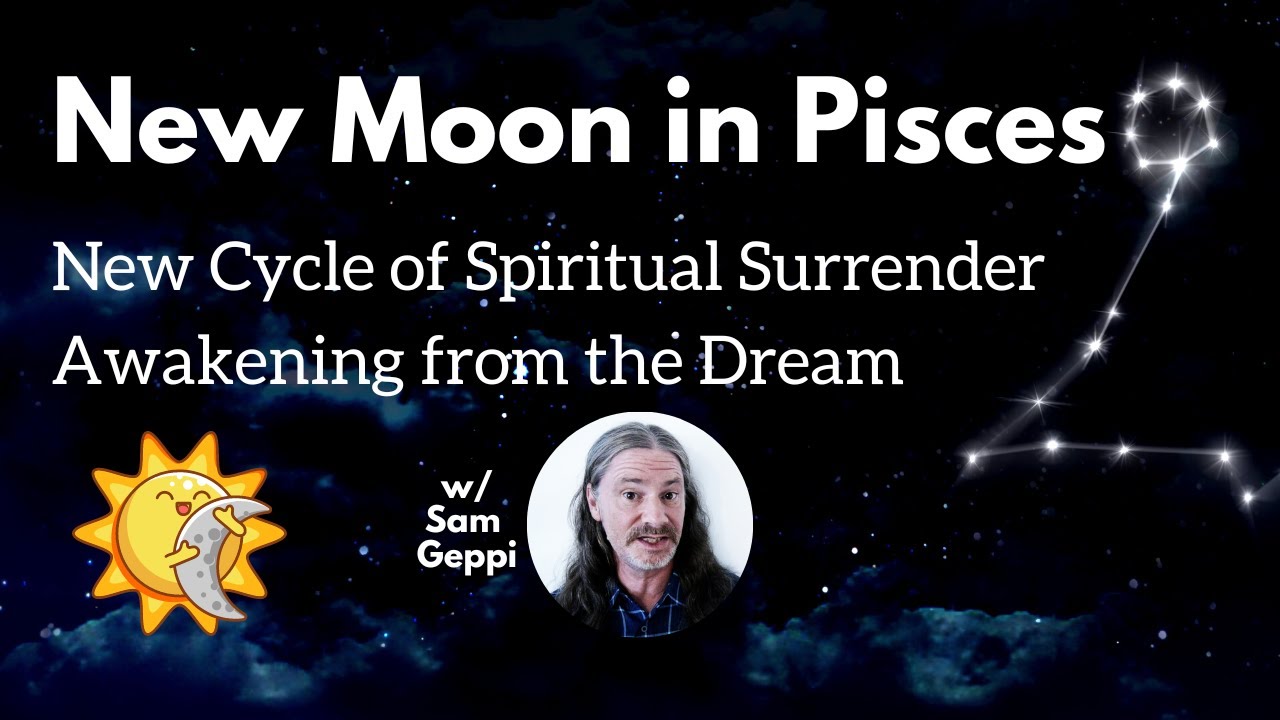 New Moon in Pisces - New Cycle of Spiritual Surrender - Awakening from ...