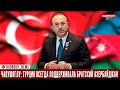 Мевлют Чавушоглу: Турция всегда поддерживала братский Азербайджан