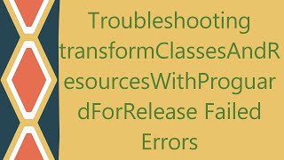 Troubleshooting transformClassesAndResourcesWithProguardForRelease Failed Errors